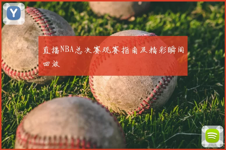 直播NBA总决赛观赛指南及精彩瞬间回放