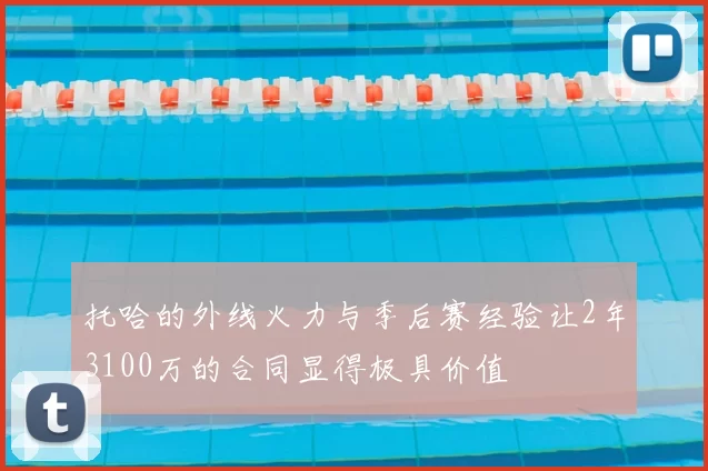 托哈的外线火力与季后赛经验让2年3100万的合同显得极具价值