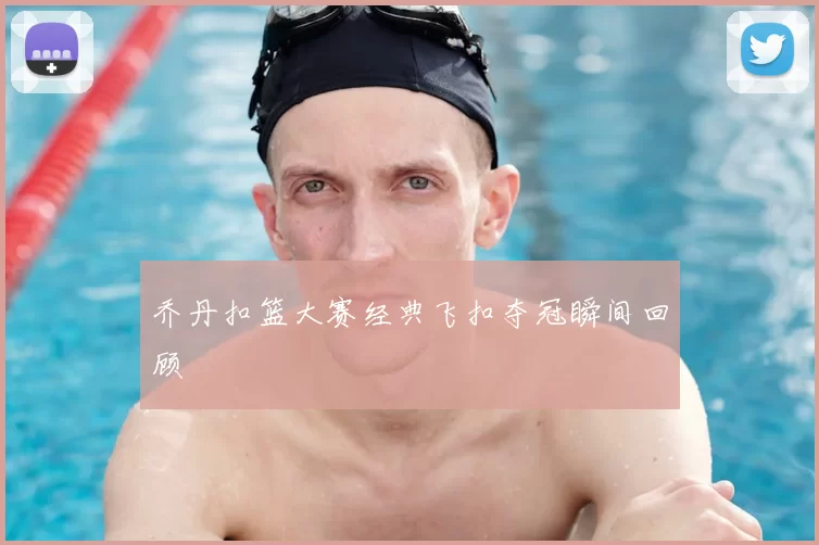 乔丹扣篮大赛经典飞扣夺冠瞬间回顾