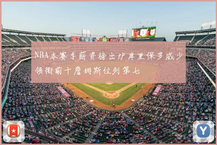 NBA本赛季薪资榜出炉库里保罗威少领衔前十詹姆斯位列第七