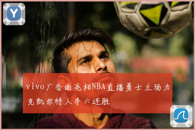 vivo广告曲亮相NBA直播勇士主场力克凯尔特人夺六连胜