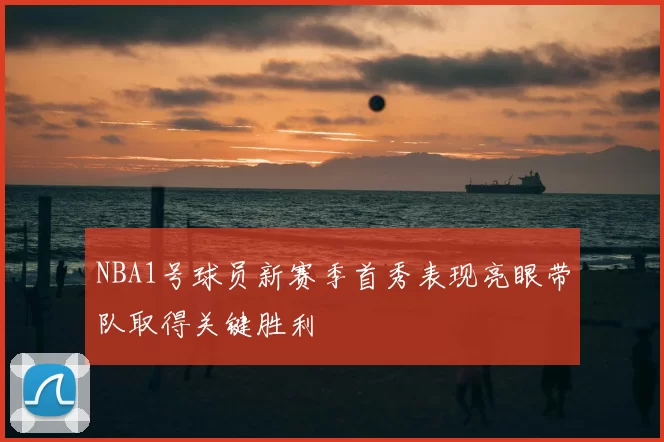NBA1号球员新赛季首秀表现亮眼带队取得关键胜利