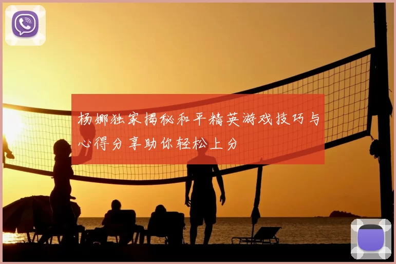杨娜独家揭秘和平精英游戏技巧与心得分享助你轻松上分
