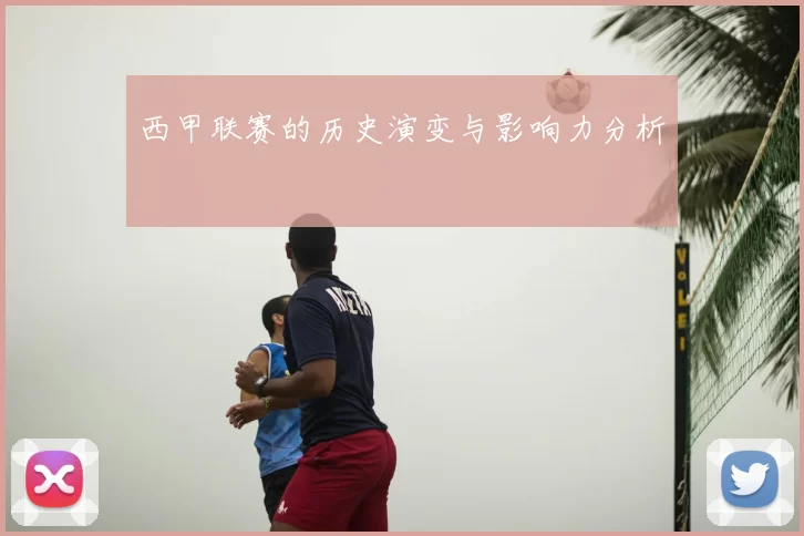 西甲联赛的历史演变与影响力分析