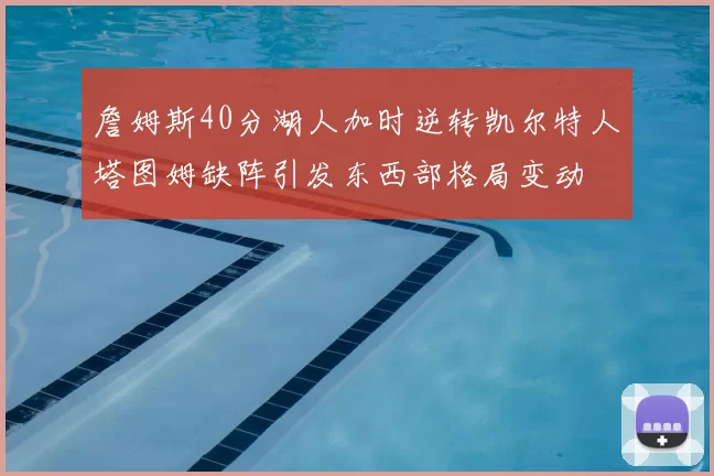 詹姆斯40分湖人加时逆转凯尔特人塔图姆缺阵引发东西部格局变动