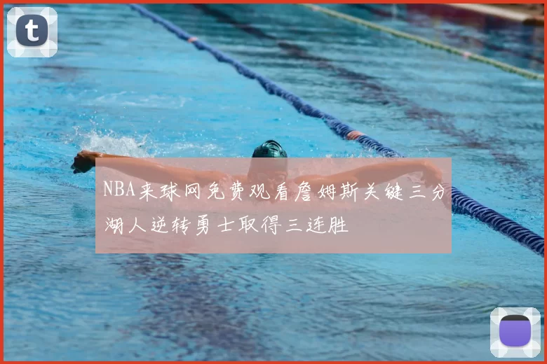 NBA来球网免费观看詹姆斯关键三分湖人逆转勇士取得三连胜