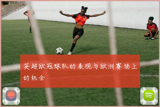 英超欧冠球队的表现与欧洲赛场上的机会
