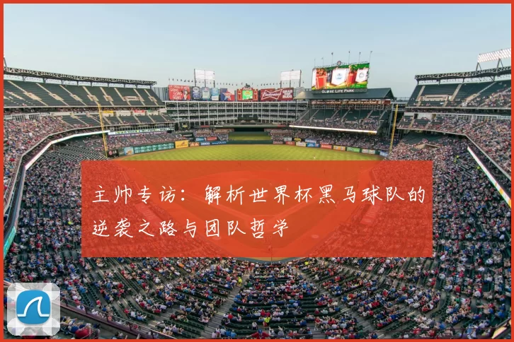 主帅专访:解析世界杯黑马球队的逆袭之路与团队哲学