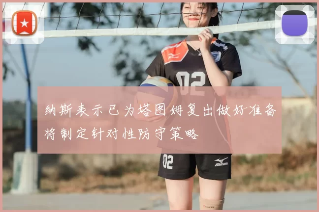 纳斯表示已为塔图姆复出做好准备将制定针对性防守策略