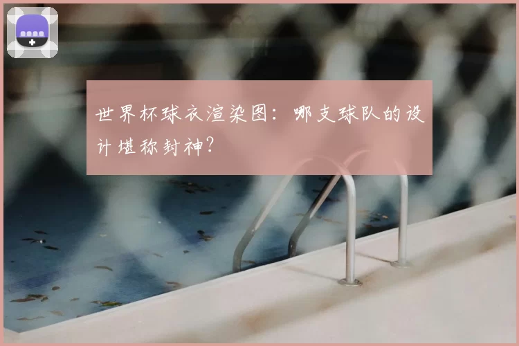 世界杯球衣渲染图:哪支球队的设计堪称封神?
