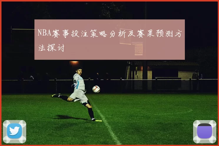 NBA赛事投注策略分析及赛果预测方法探讨