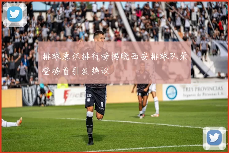 排球意识排行榜揭晓西安排球队荣登榜首引发热议