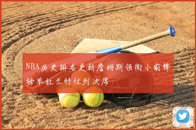 NBA历史排名更新詹姆斯领衔小前锋榜单杜兰特位列次席