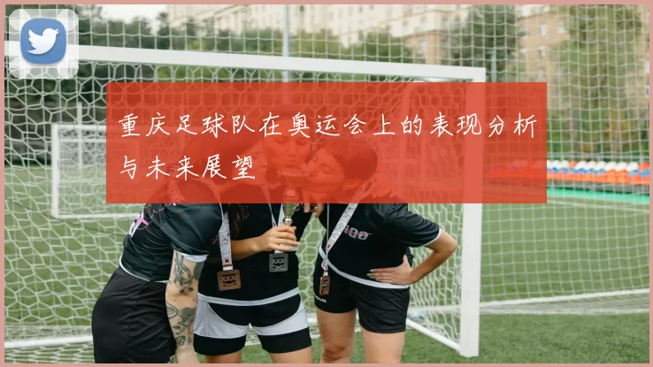重庆足球队在奥运会上的表现分析与未来展望