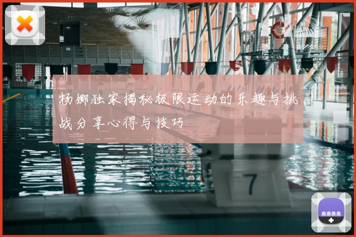 杨娜独家揭秘极限运动的乐趣与挑战分享心得与技巧