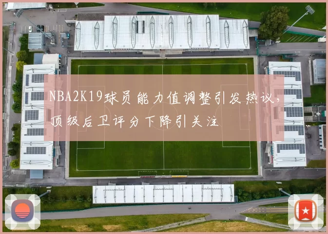 NBA2K19球员能力值调整引发热议，顶级后卫评分下降引关注