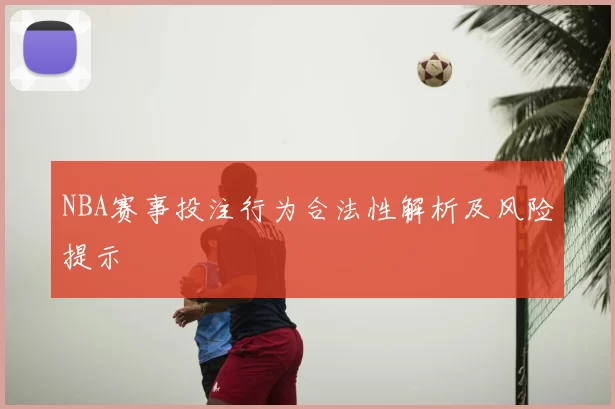 NBA赛事投注行为合法性解析及风险提示