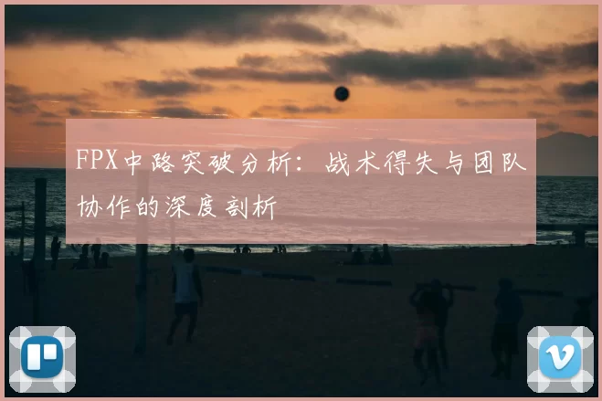 FPX中路突破分析:战术得失与团队协作的深度剖析