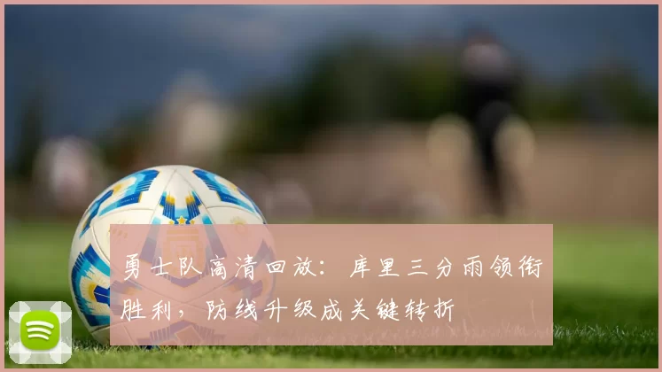 勇士队高清回放:库里三分雨领衔胜利,防线升级成关键转折