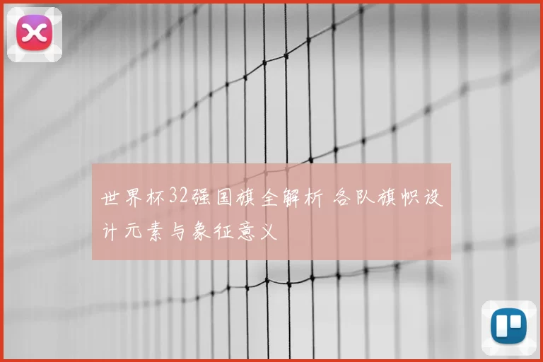 世界杯32强国旗全解析 各队旗帜设计元素与象征意义