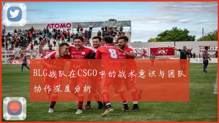 BLG战队在CSGO中的战术意识与团队协作深度分析