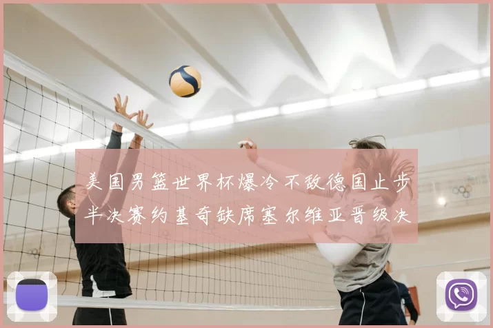 美国男篮世界杯爆冷不敌德国止步半决赛约基奇缺席塞尔维亚晋级决赛