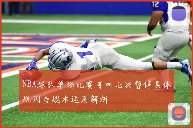 NBA球队单场比赛可叫七次暂停具体规则与战术运用解析