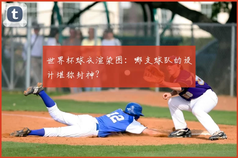 世界杯球衣渲染图:哪支球队的设计堪称封神?