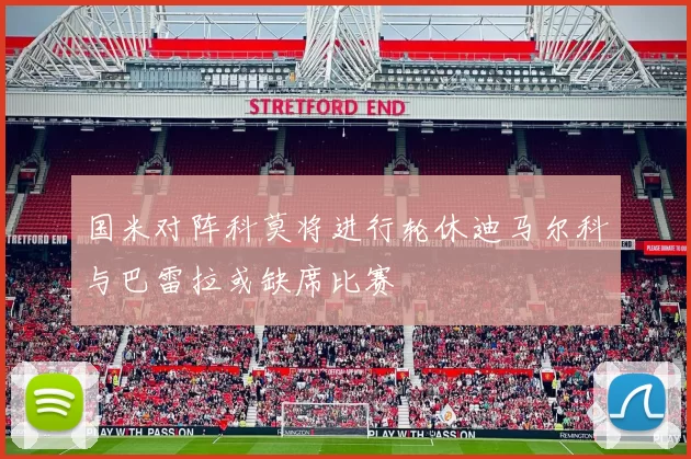 国米对阵科莫将进行轮休迪马尔科与巴雷拉或缺席比赛