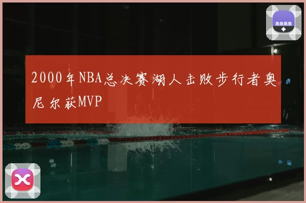 2000年NBA总决赛湖人击败步行者奥尼尔获MVP