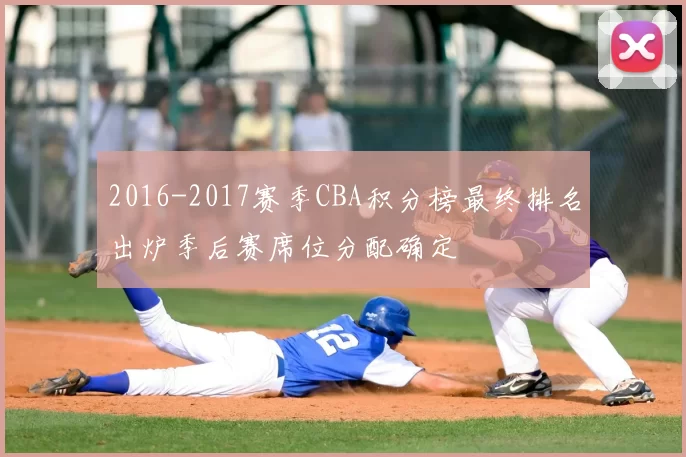 2016-2017赛季CBA积分榜最终排名出炉季后赛席位分配确定