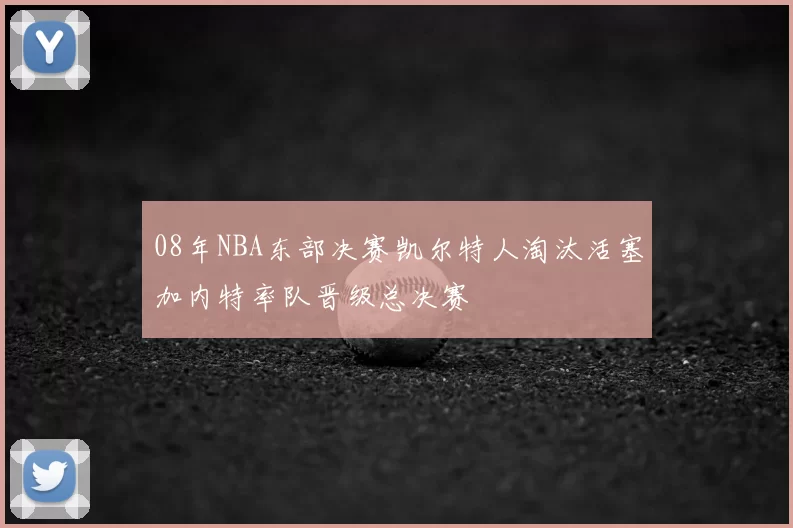 08年NBA东部决赛凯尔特人淘汰活塞加内特率队晋级总决赛