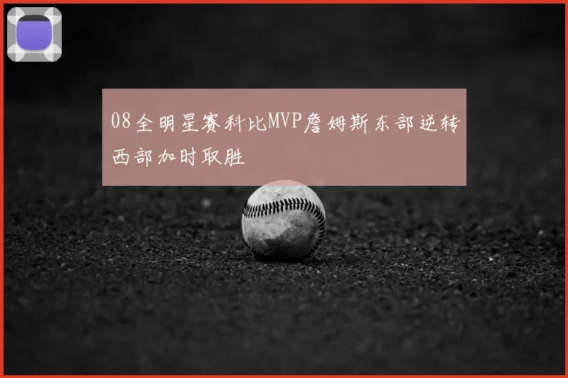 08全明星赛科比MVP詹姆斯东部逆转西部加时取胜