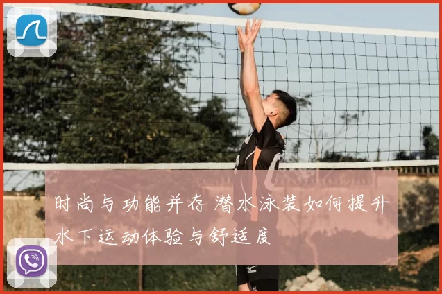 时尚与功能并存 潜水泳装如何提升水下运动体验与舒适度