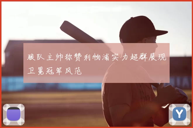 狼队主帅称赞利物浦实力超群展现卫冕冠军风范