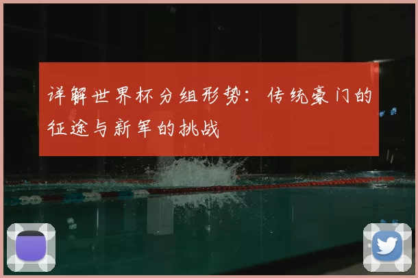 详解世界杯分组形势:传统豪门的征途与新军的挑战