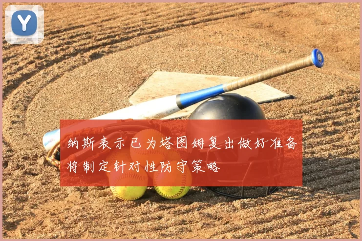 纳斯表示已为塔图姆复出做好准备将制定针对性防守策略