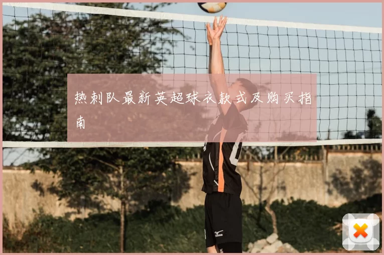 热刺队最新英超球衣款式及购买指南