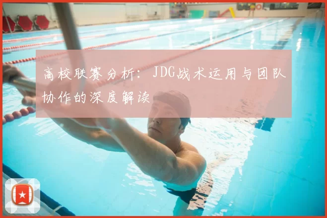 高校联赛分析:JDG战术运用与团队协作的深度解读