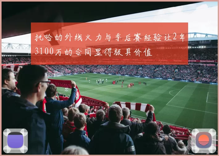 托哈的外线火力与季后赛经验让2年3100万的合同显得极具价值