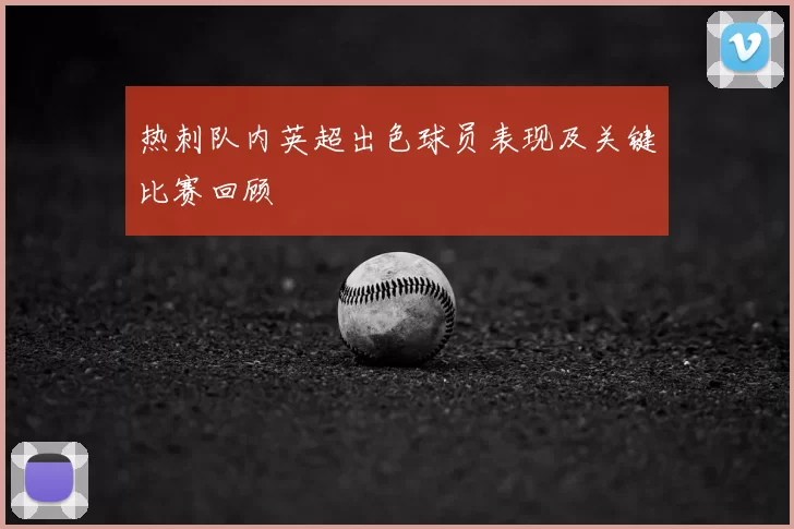 热刺队内英超出色球员表现及关键比赛回顾