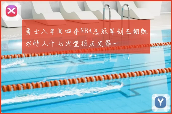 勇士八年间四夺NBA总冠军创王朝凯尔特人十七次登顶历史第一