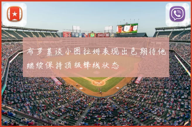 布罗基谈小图拉姆表现出色期待他继续保持顶级锋线状态