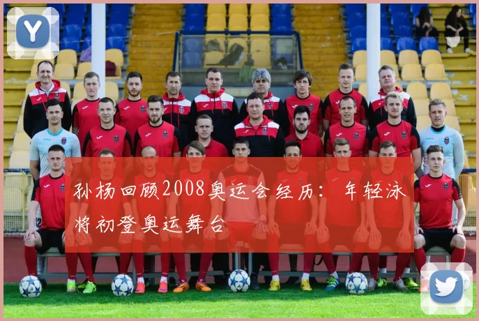 孙杨回顾2008奥运会经历:年轻泳将初登奥运舞台