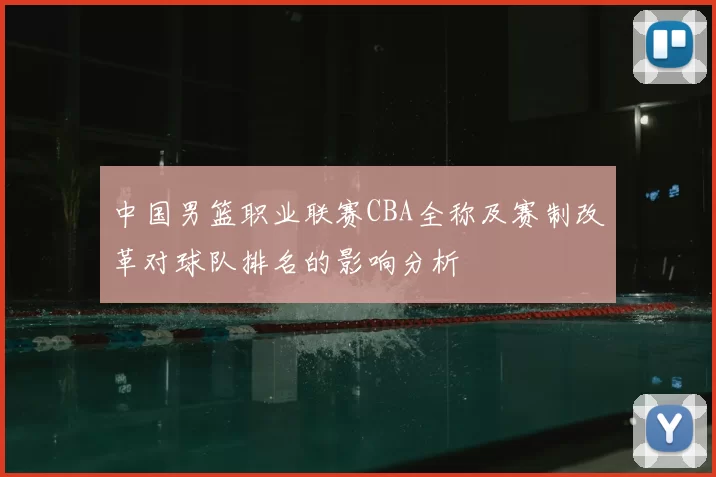 中国男篮职业联赛CBA全称及赛制改革对球队排名的影响分析