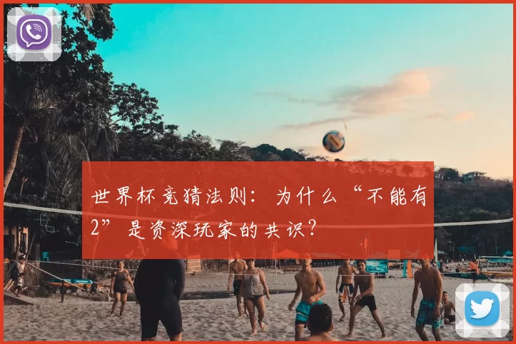 世界杯竞猜法则：为什么“不能有2”是资深玩家的共识？