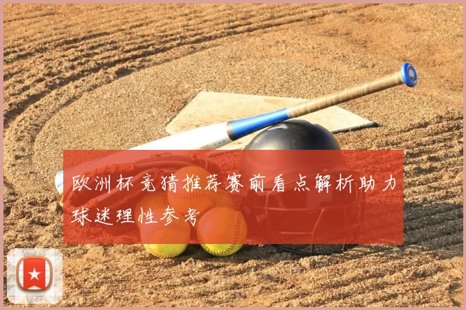 欧洲杯竞猜推荐赛前看点解析助力球迷理性参考