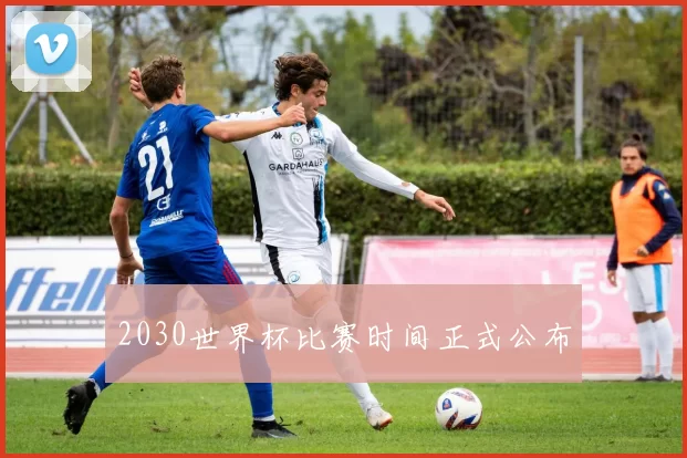 2030世界杯比赛时间正式公布