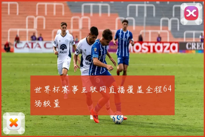 世界杯赛事互联网直播覆盖全程64场较量
