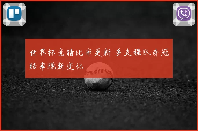 世界杯竞猜比率更新 多支强队夺冠赔率现新变化